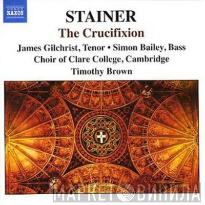 Simon Bailey, John Stainer, James Gilchrist, Timothy Brown , The Choir Of Clare College - The Crucifixion
