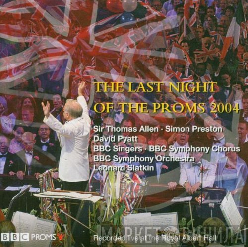 Simon Preston, Thomas Allen, BBC Symphony Orchestra, Leonard Slatkin, BBC Symphony Chorus, BBC Singers, David Pyatt - The Last Night of the Proms 2004