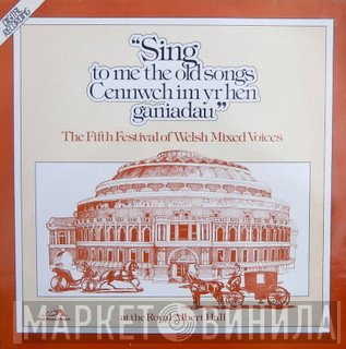  - Sing To Me The Old Songs - The Fifth Festival Of Welsh Mixed Voices