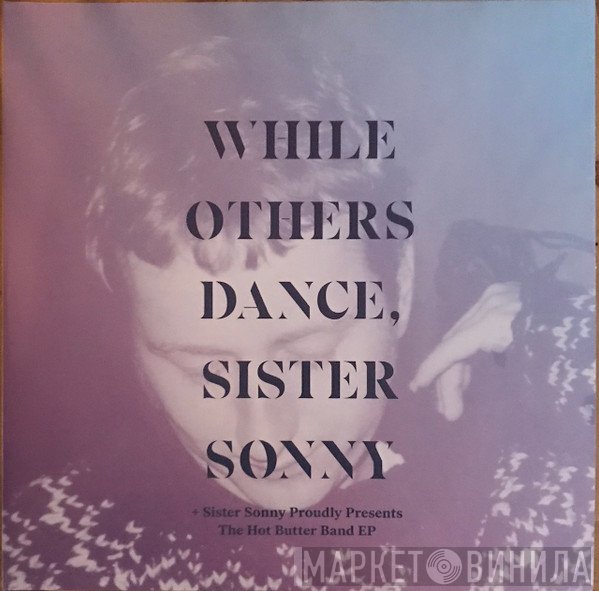 Sister Sonny - While Others Dance, Sister Sonny + Sister Sonny Proudly Presents The Hot Butter Band EP