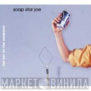 Soap Star Joe - ...Tell Her On The Weekend