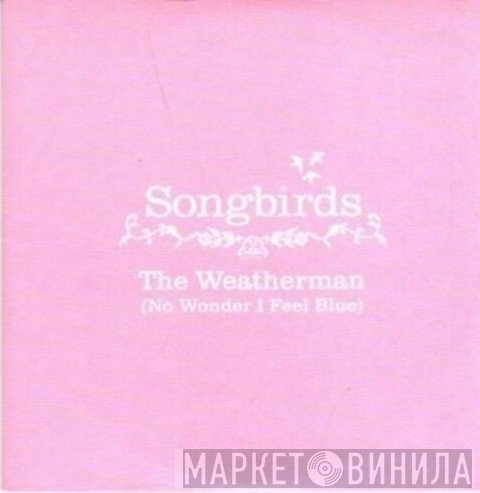 Songbirds - The Weatherman (No Wonder I Feel Blue)