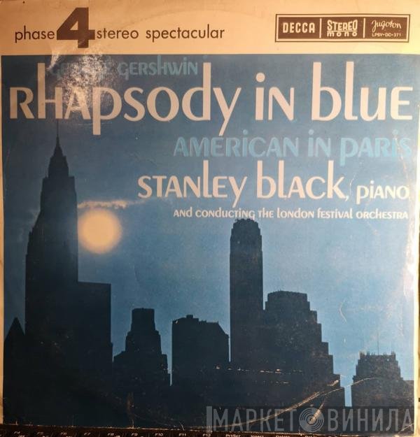 Stanley Black , Piano And Conducting The London Festival Orchestra / George Gershwin  - Rhapsody In Blue / American In Paris
