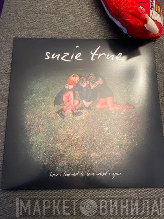 Suzie True - How I Learned To Love What’s Gone