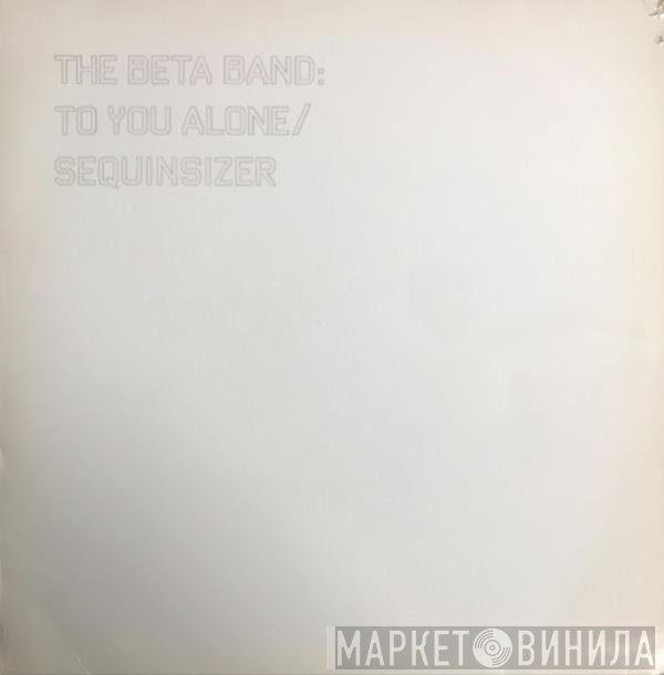 The Beta Band - To You Alone / Sequinsizer