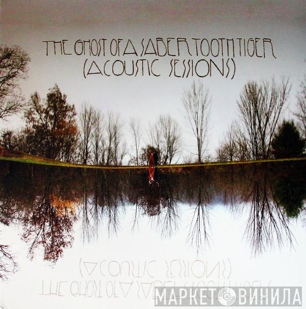 The Ghost Of A Saber Tooth Tiger - (Acoustic Sessions)