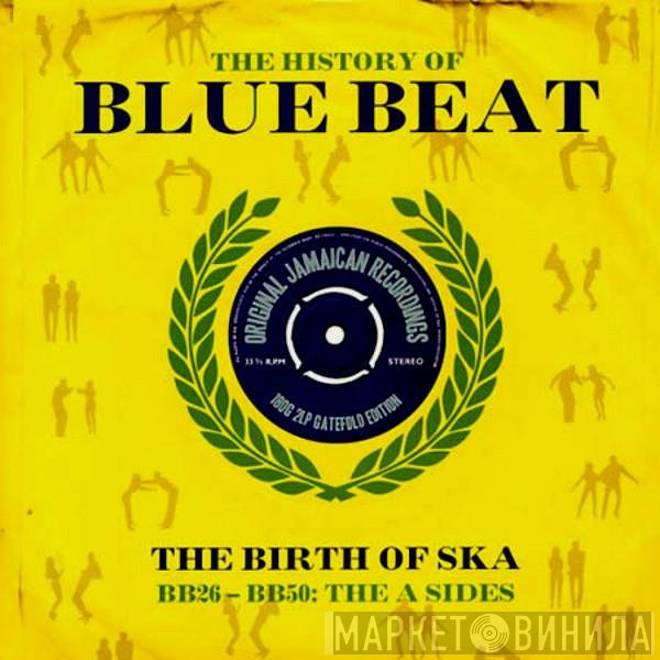  - The History Of Blue Beat - The Birth Of Ska BB26 - BB50 : The A Sides