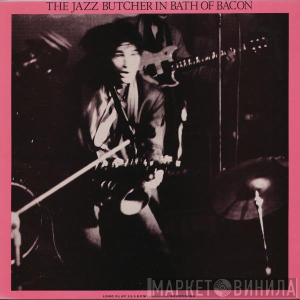 The Jazz Butcher - In Bath Of Bacon