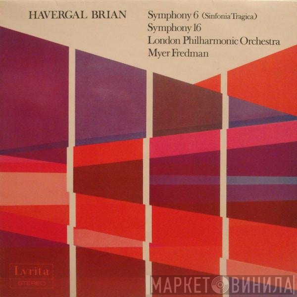 The London Philharmonic Orchestra, Havergal Brian, Myer Fredman - Symphony 6 (Sinfonia Tragica) / Symphony 16