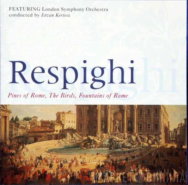 The London Symphony Orchestra, Ottorino Respighi, István Kertész - Pines Of Rome, The Birds, Fountains Of Rome