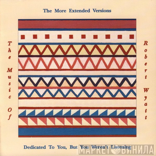 The More Extended Versions  - Dedicated To You, But You Weren't Listening (The Music Of Robert Wyatt)