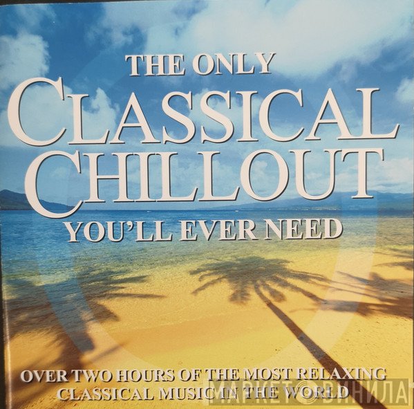 - The Only Classical Chillout You'll Ever Need