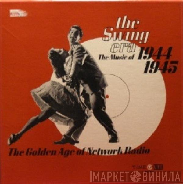 - The Swing Era: The Music Of 1944-1945: The Golden Age Of Network Radio