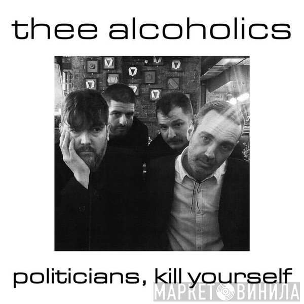 Thee Alcoholics - Politicians, Kill Yourself
