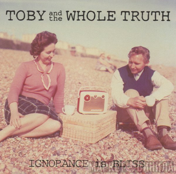Toby And The Whole Truth - Ignorance Is Bliss