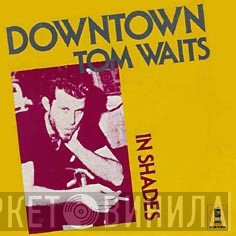 Tom Waits  - Downtown / In Shades