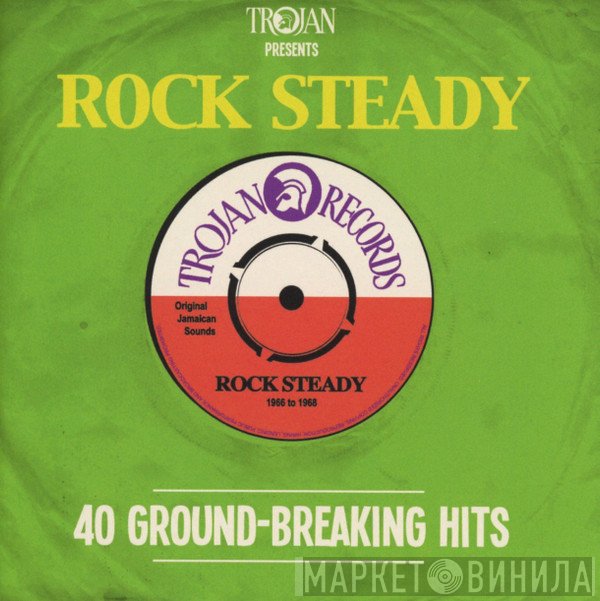  - Trojan Presents: Rock Steady - 40 Ground-Breaking Hits
