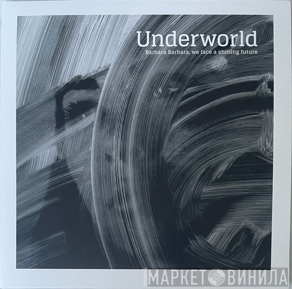 Underworld - Barbara Barbara, We Face A Shining Future