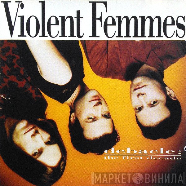 Violent Femmes  - Debacle: The First Decade
