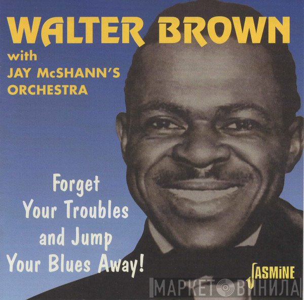 Walter Brown, Jay McShann And His Orchestra - Forget Your Troubles And Jump Your Blues Away!