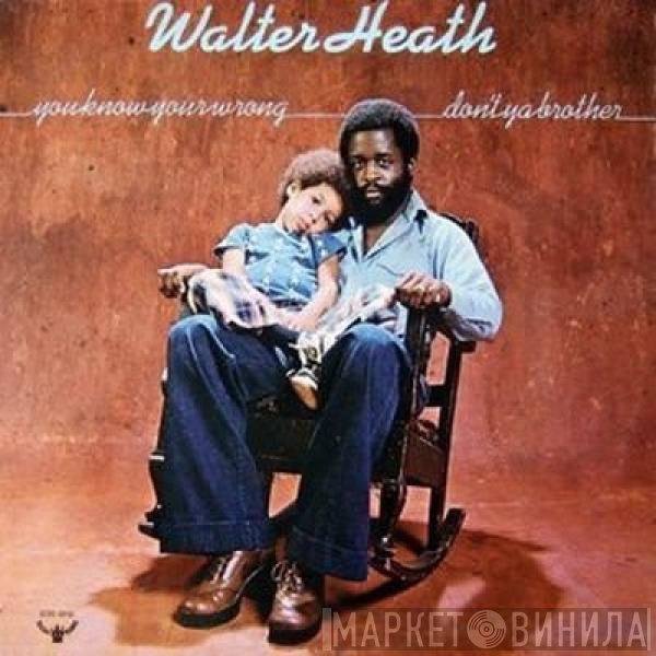 Walter Heath - You Know You're Wrong Don't Ya Brother