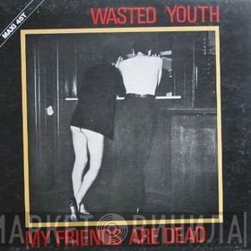 Wasted Youth  - My Friends Are Dead