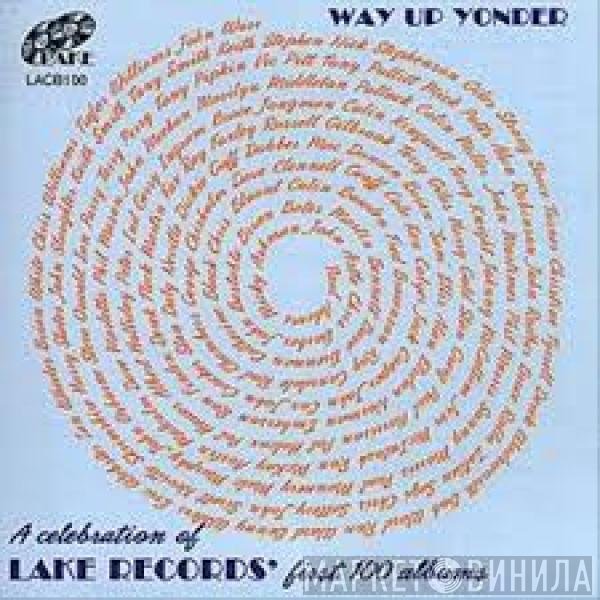  - Way Up Yonder. A Celebration Of Lake Records' First 100 Albums