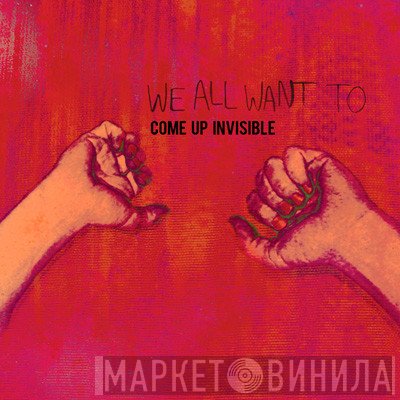 We All Want To  - Come Up Invisible