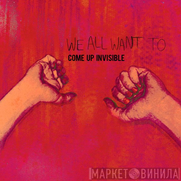 We All Want To  - Come Up Invisible