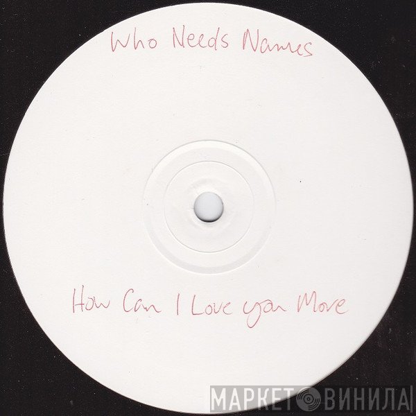Who Needs Names - How Can I Love You More
