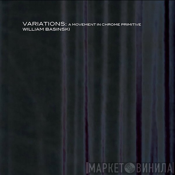 William Basinski  - Variations: A Movement In Chrome Primitive
