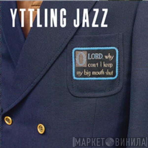 Yttling Jazz - Oh Lord, Why Can't I Keep My Big Mouth Shut