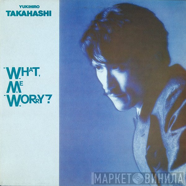 Yukihiro Takahashi - What, Me Worry?