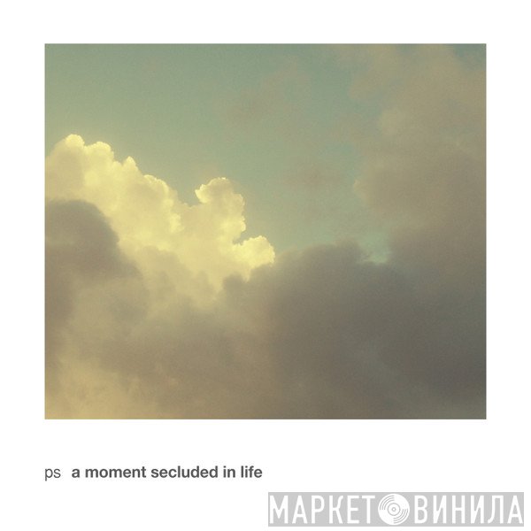 ps  - A Moment Secluded In Life