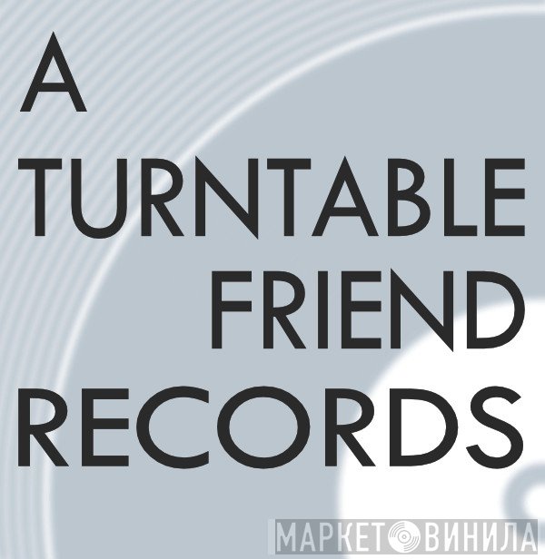 A Turntable Friend - Винил CD и Кассеты лейбла A Turntable Friend на сайте МаркетВинила