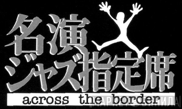 名演ジャズ指定席 Across The Border - Винил CD и Кассеты лейбла 名演ジャズ指定席 Across The Border на сайте МаркетВинила