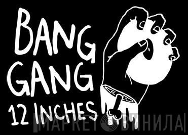 Bang Gang 12 Inches - Винил CD и Кассеты лейбла Bang Gang 12 Inches на сайте МаркетВинила