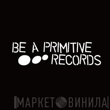 Be A Primitive Records - Винил CD и Кассеты лейбла Be A Primitive Records на сайте МаркетВинила