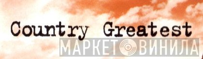 Country Greatest - Винил CD и Кассеты лейбла Country Greatest на сайте МаркетВинила