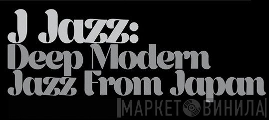 J Jazz: Deep Modern Jazz From Japan - Винил CD и Кассеты лейбла J Jazz: Deep Modern Jazz From Japan на сайте МаркетВинила
