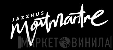 Jazzhus Montmartre - Винил CD и Кассеты лейбла Jazzhus Montmartre на сайте МаркетВинила