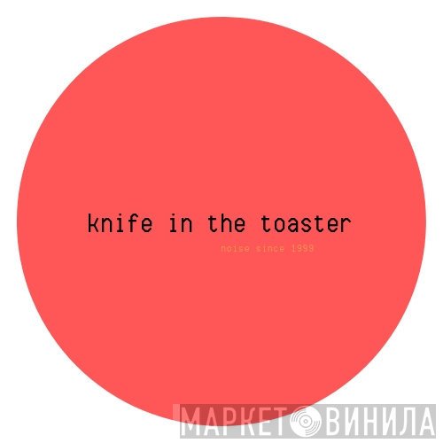 Knife In The Toaster - Винил CD и Кассеты лейбла Knife In The Toaster на сайте МаркетВинила