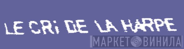 Le Cri De La Harpe - Винил CD и Кассеты лейбла Le Cri De La Harpe на сайте МаркетВинила