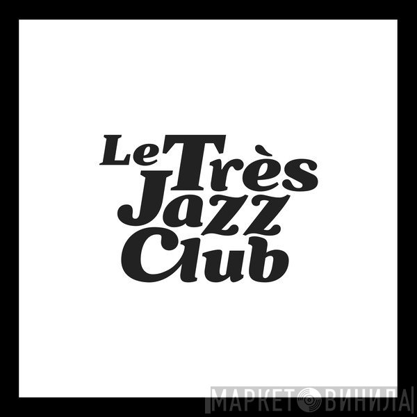 Le Très Jazz Club - Винил CD и Кассеты лейбла Le Très Jazz Club на сайте МаркетВинила