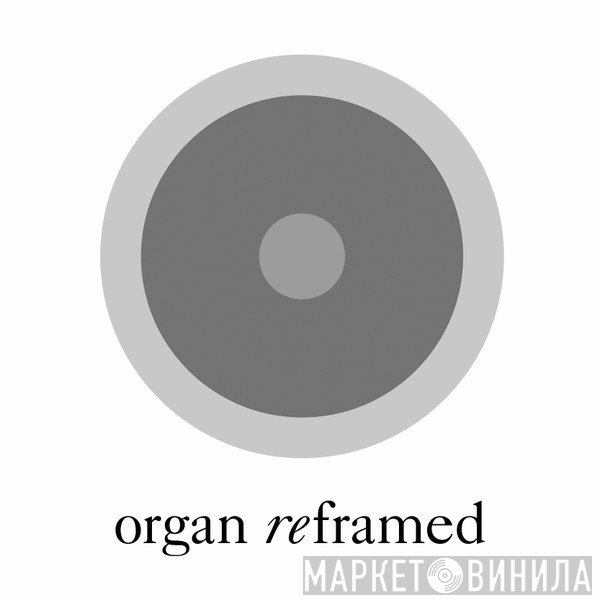 Organ Reframed - Винил CD и Кассеты лейбла Organ Reframed на сайте МаркетВинила