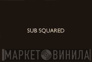 Sub Squared - Винил CD и Кассеты лейбла Sub Squared на сайте МаркетВинила
