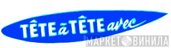 Tête À Tête Avec - Винил CD и Кассеты лейбла Tête À Tête Avec на сайте МаркетВинила