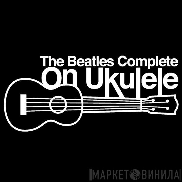The Beatles Complete On Ukulele - Винил CD и Кассеты лейбла The Beatles Complete On Ukulele на сайте МаркетВинила