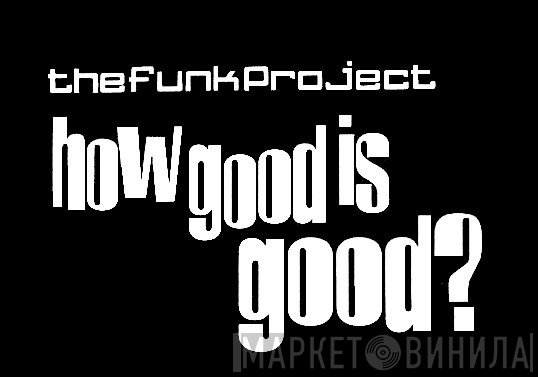 The Funk Project - How Good Is Good? - Винил CD и Кассеты лейбла The Funk Project - How Good Is Good? на сайте МаркетВинила