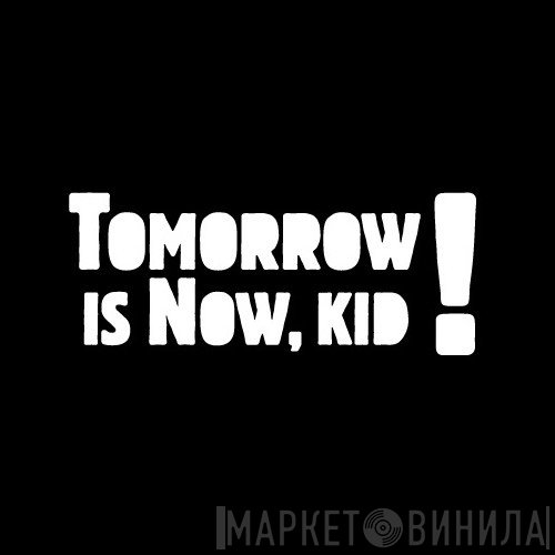 Tomorrow Is Now, Kid! - Винил CD и Кассеты лейбла Tomorrow Is Now, Kid! на сайте МаркетВинила